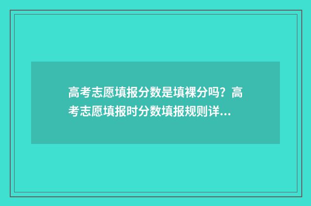 高考志愿填报分数是填裸分吗？高考志愿填报时分数填报规则详解 新高考如何填报志愿