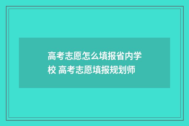 高考志愿怎么填报省内学校 高考志愿填报规划师