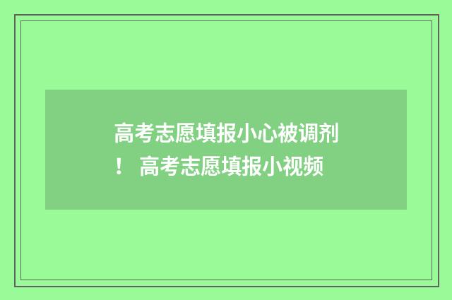 高考志愿填报小心被调剂！ 高考志愿填报小视频