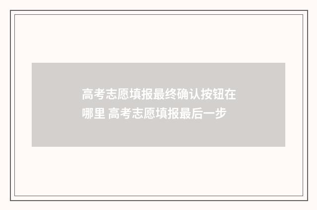 高考志愿填报最终确认按钮在哪里 高考志愿填报最后一步