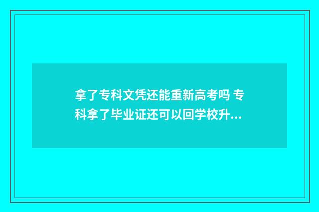 拿了专科文凭还能重新高考吗 专科拿了毕业证还可以回学校升本吗
