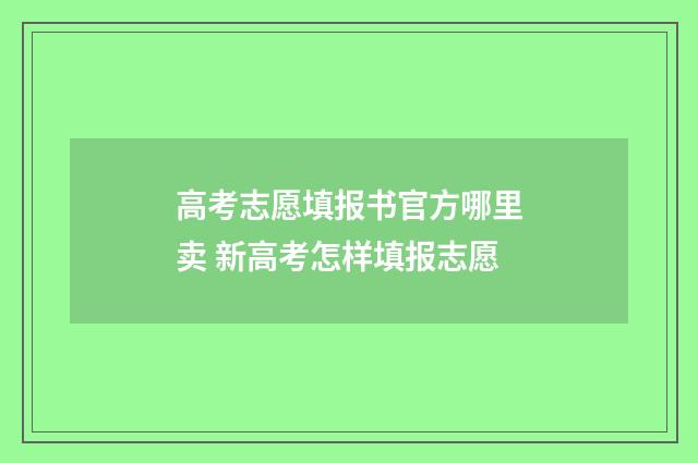 高考志愿填报书官方哪里卖 新高考怎样填报志愿