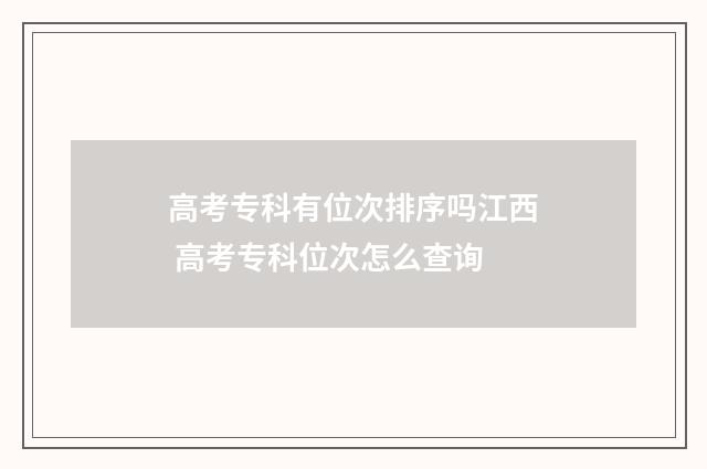 高考专科有位次排序吗江西 高考专科位次怎么查询