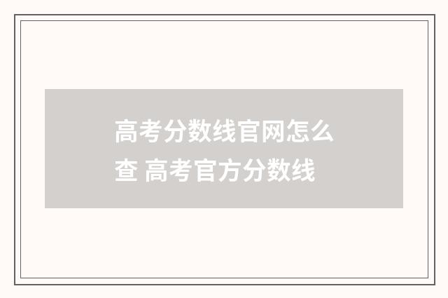 高考分数线官网怎么查 高考官方分数线