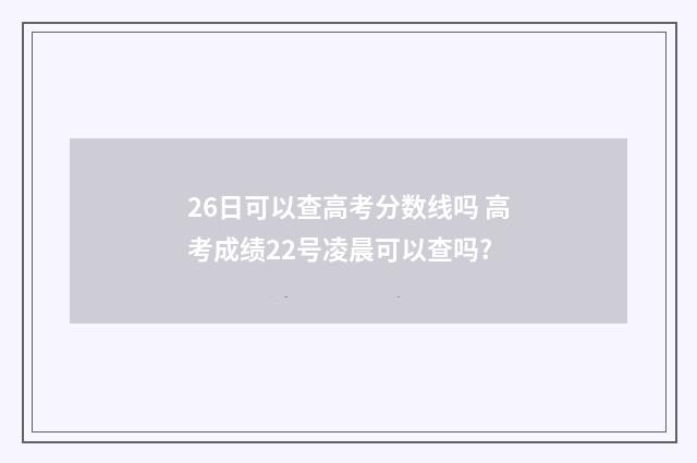 26日可以查高考分数线吗 高考成绩22号凌晨可以查吗?