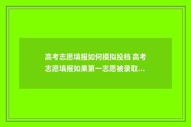 高考志愿填报如何模拟投档 高考志愿填报如果第一志愿被录取后面