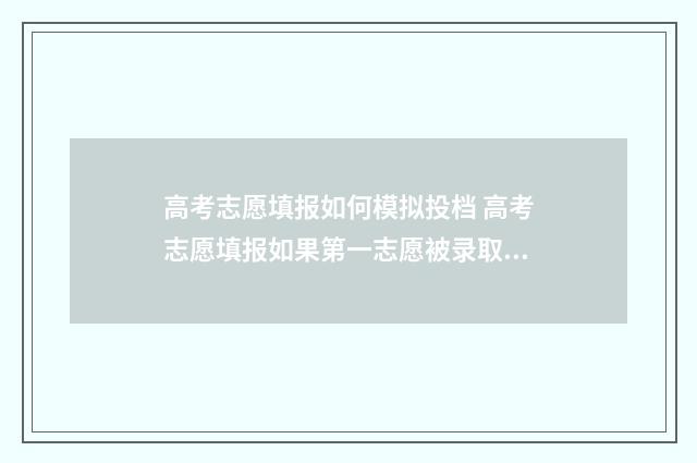 高考志愿填报如何模拟投档 高考志愿填报如果第一志愿被录取后面