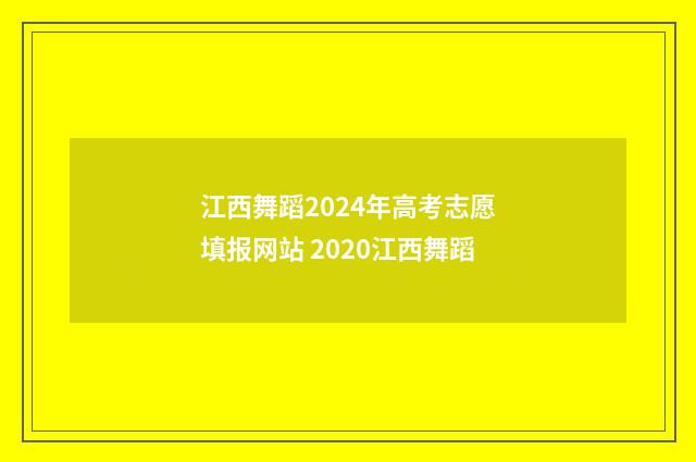 江西舞蹈2024年高考志愿填报网站 2020江西舞蹈