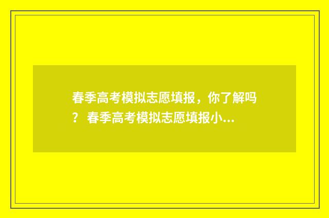 春季高考模拟志愿填报，你了解吗？ 春季高考模拟志愿填报小程序
