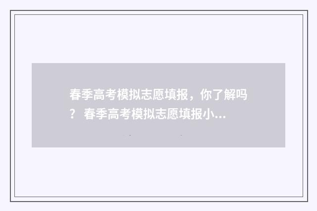 春季高考模拟志愿填报，你了解吗？ 春季高考模拟志愿填报小程序