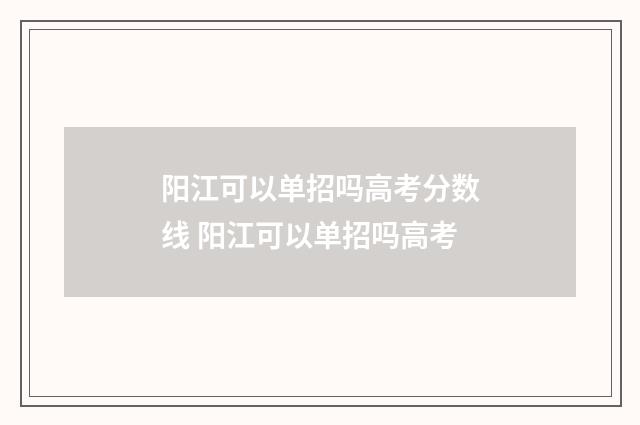阳江可以单招吗高考分数线 阳江可以单招吗高考