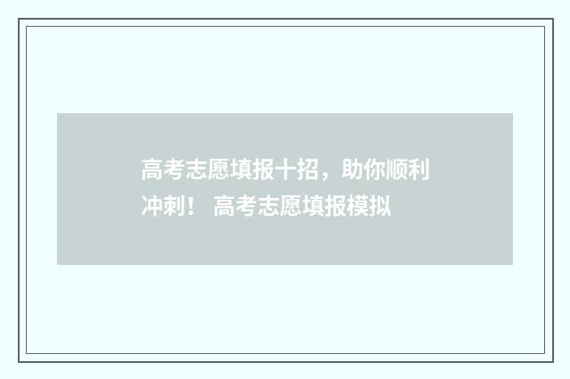 高考志愿填报十招，助你顺利冲刺！ 高考志愿填报模拟