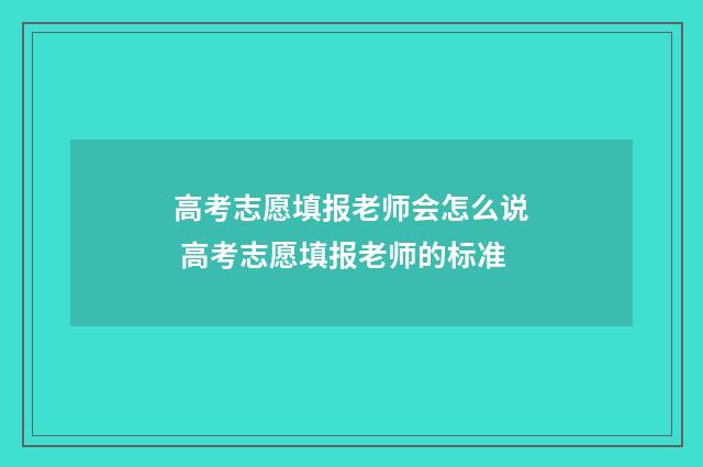 高考志愿填报老师会怎么说 高考志愿填报老师的标准