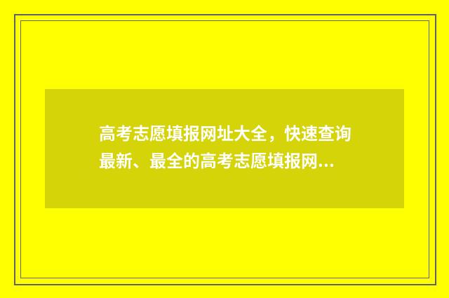 高考志愿填报网址大全，快速查询最新、最全的高考志愿填报网站！ 高考志愿填报助手