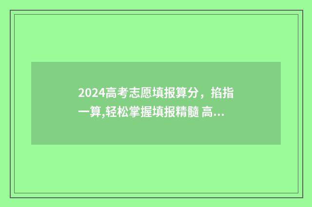2024高考志愿填报算分，掐指一算,轻松掌握填报精髓 高考e志愿
