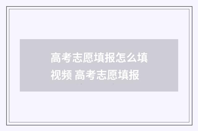 高考志愿填报怎么填视频 高考志愿填报