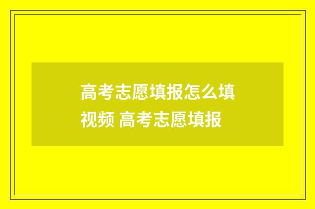 高考志愿填报怎么填视频 高考志愿填报
