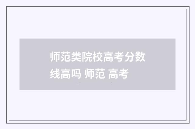 师范类院校高考分数线高吗 师范 高考