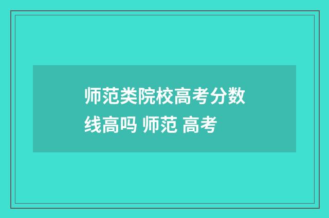 师范类院校高考分数线高吗 师范 高考