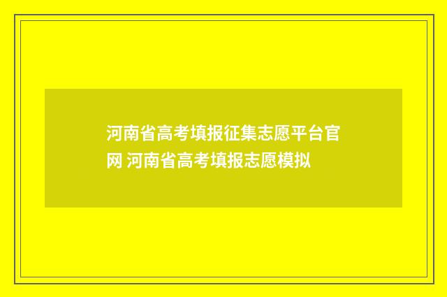 河南省高考填报征集志愿平台官网 河南省高考填报志愿模拟