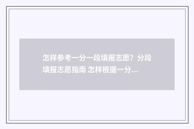 怎样参考一分一段填报志愿？分段填报志愿指南 怎样根据一分一段表计算出考生的实际分数