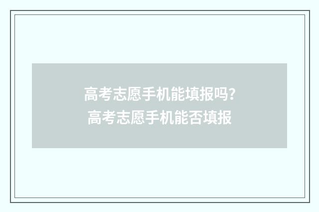 高考志愿手机能填报吗？ 高考志愿手机能否填报