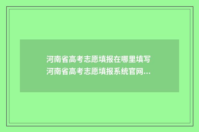 河南省高考志愿填报在哪里填写 河南省高考志愿填报系统官网入口