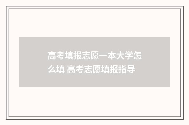 高考填报志愿一本大学怎么填 高考志愿填报指导