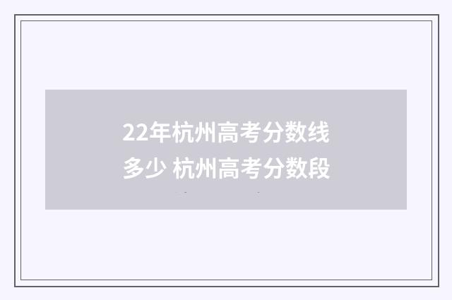 22年杭州高考分数线多少 杭州高考分数段