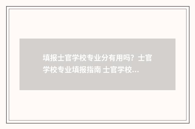 填报士官学校专业分有用吗？士官学校专业填报指南 士官学校报考志愿怎么填