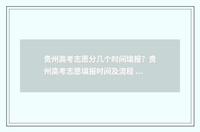 贵州高考志愿分几个时间填报？贵州高考志愿填报时间及流程 贵州高考志愿录取规则