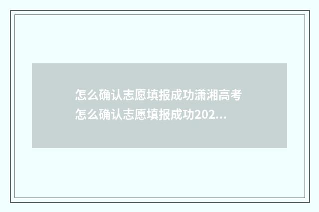 怎么确认志愿填报成功潇湘高考 怎么确认志愿填报成功2024