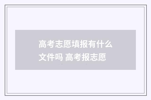 高考志愿填报有什么文件吗 高考报志愿