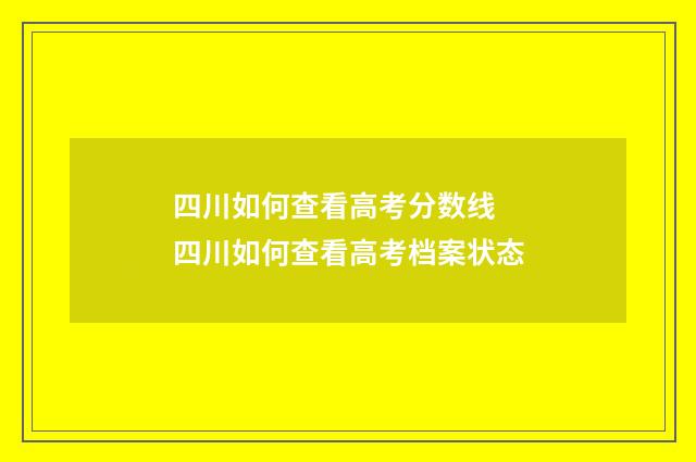 四川如何查看高考分数线 四川如何查看高考档案状态