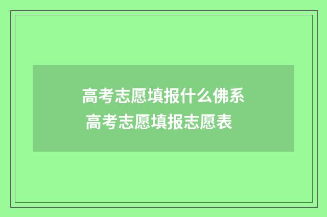高考志愿填报什么佛系 高考志愿填报志愿表