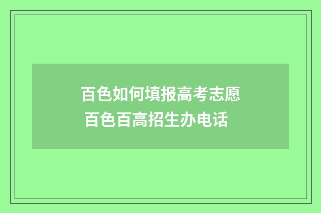 百色如何填报高考志愿 百色百高招生办电话