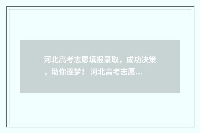 河北高考志愿填报录取，成功决策，助你逐梦！ 河北高考志愿填报表范本