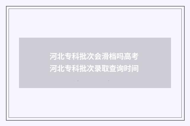 河北专科批次会滑档吗高考 河北专科批次录取查询时间