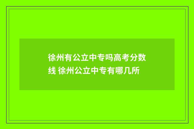 徐州有公立中专吗高考分数线 徐州公立中专有哪几所