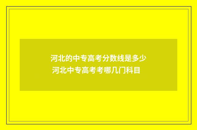 河北的中专高考分数线是多少 河北中专高考考哪几门科目