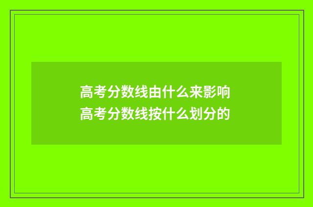 高考分数线由什么来影响 高考分数线按什么划分的