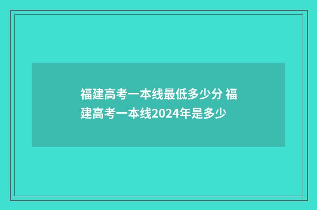 福建高考一本线最低多少分 福建高考一本线2024年是多少