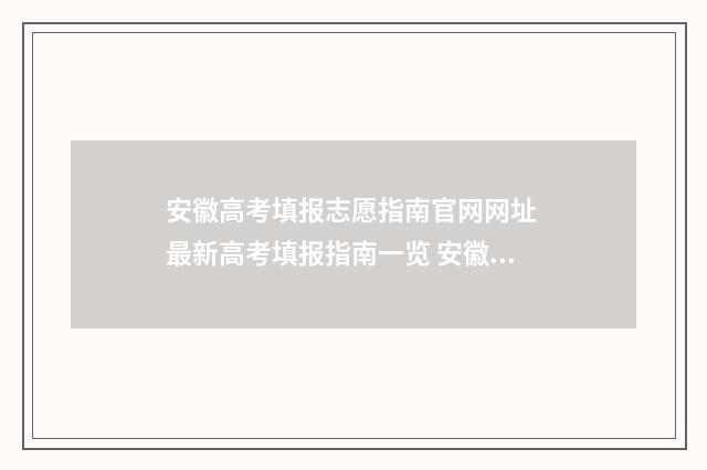 安徽高考填报志愿指南官网网址 最新高考填报指南一览 安徽高考填报志愿后多久看到是否被录取