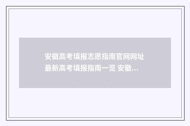 安徽高考填报志愿指南官网网址 最新高考填报指南一览 安徽高考填报志愿后多久看到是否被录取