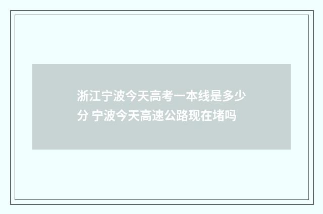 浙江宁波今天高考一本线是多少分 宁波今天高速公路现在堵吗