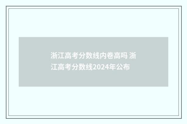 浙江高考分数线内卷高吗 浙江高考分数线2024年公布