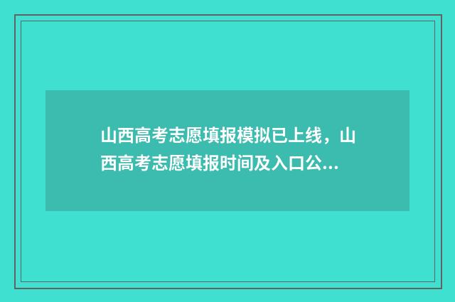 山西高考志愿填报模拟已上线，山西高考志愿填报时间及入口公布 山西高考志愿填报时间
