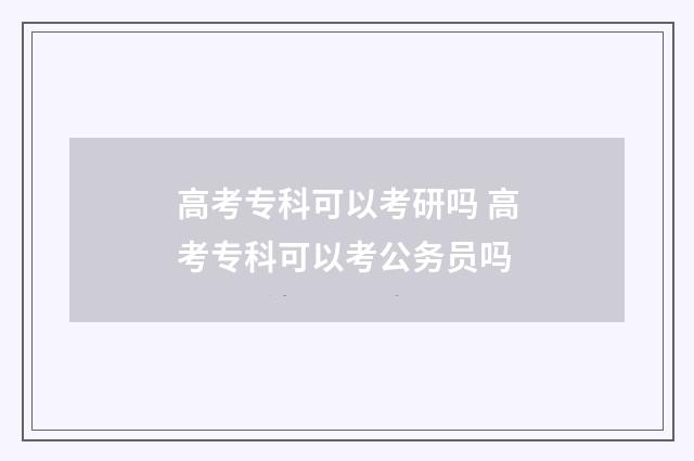 高考专科可以考研吗 高考专科可以考公务员吗