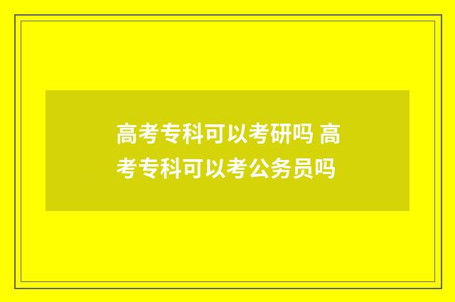 高考专科可以考研吗 高考专科可以考公务员吗