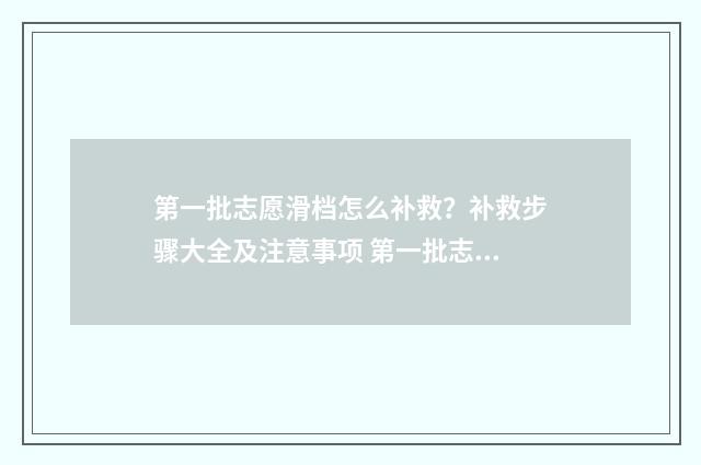 第一批志愿滑档怎么补救？补救步骤大全及注意事项 第一批志愿滑档可以填第二批吗